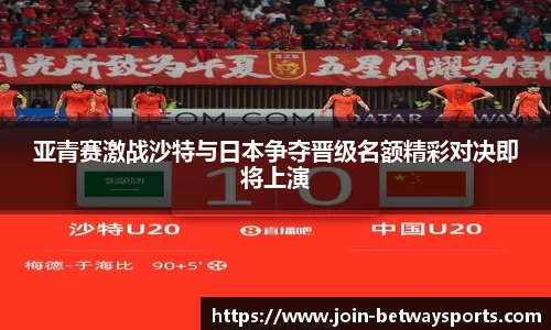 亚青赛激战沙特与日本争夺晋级名额精彩对决即将上演